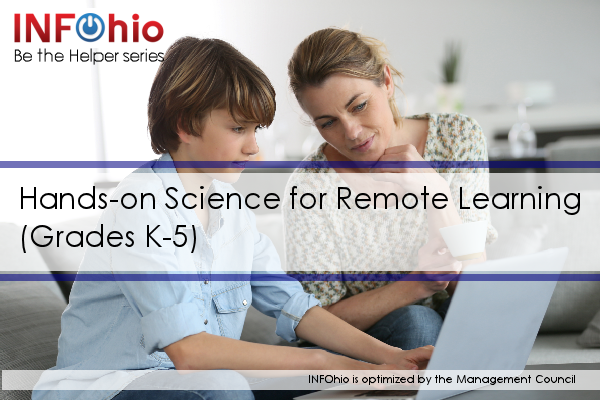 Be the Helper Webinar Series—Support Ohio’s Remote Learning with Quality Content from INFOhio: Hands-on Science for Remote Learning (Grades K-5)