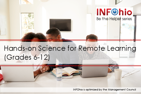Be the Helper Webinar Series—Support Ohio’s Remote Learning with Quality Content from INFOhio: Hands-on Science for Remote Learning (Grades 6-12)